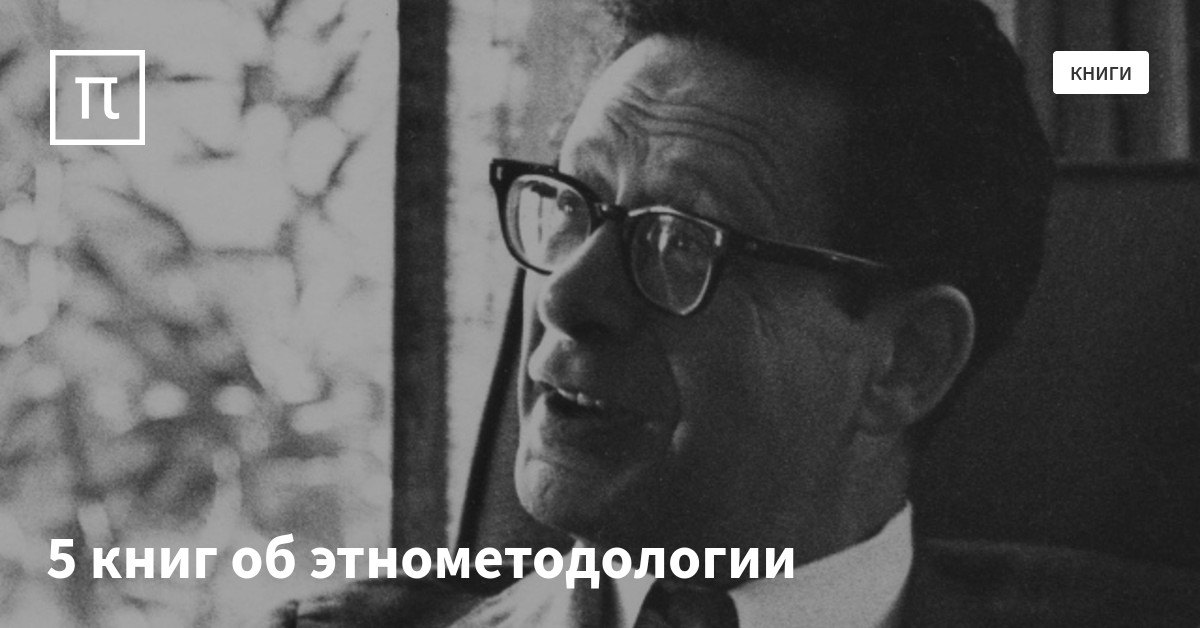 5 книг об этнометодологии — все самое интересное на ПостНауке