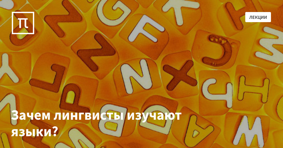 Зачем лингвисты изучают языки? — все самое интересное на ПостНауке