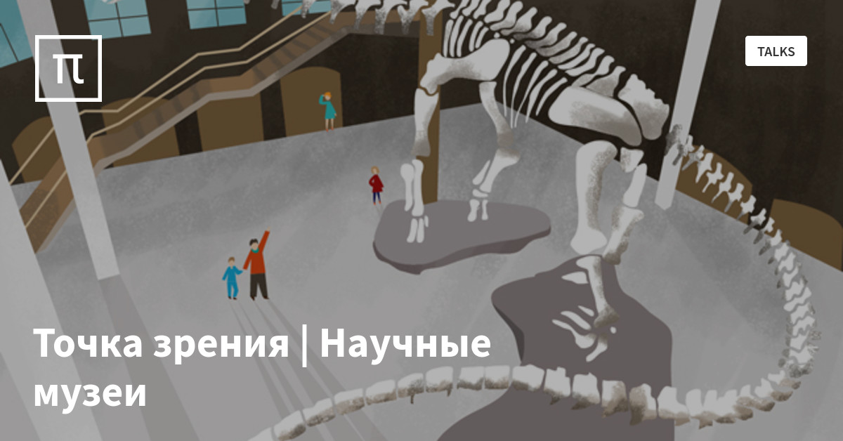Точка зрения | Научные музеи — все самое интересное на ПостНауке