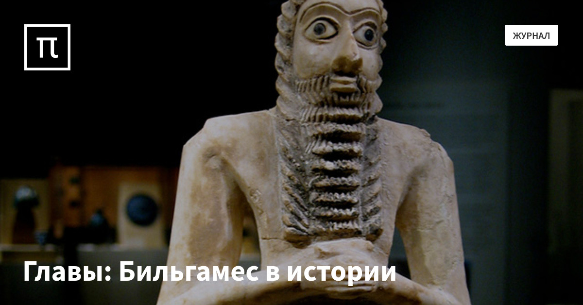 Главы: Бильгамес в истории — все самое интересное на ПостНауке