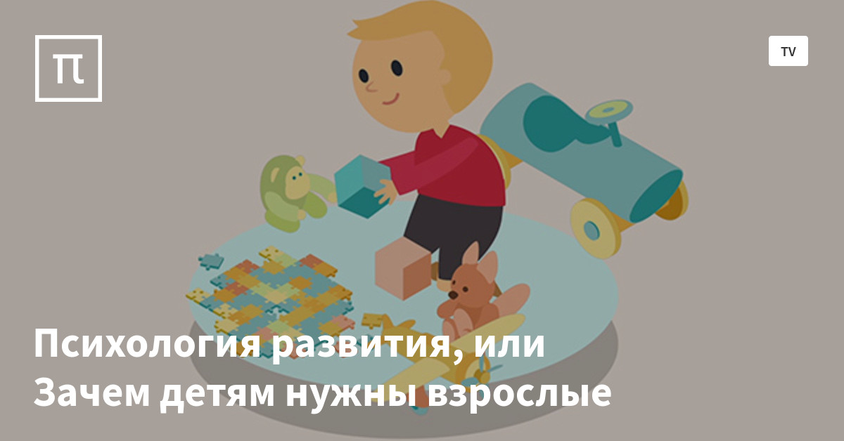 Психология развития, или Зачем детям нужны взрослые — все самое ...