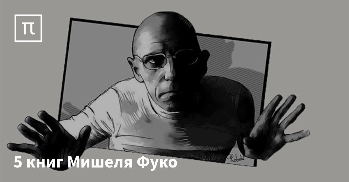 5 книг Мишеля Фуко — все самое интересное на ПостНауке