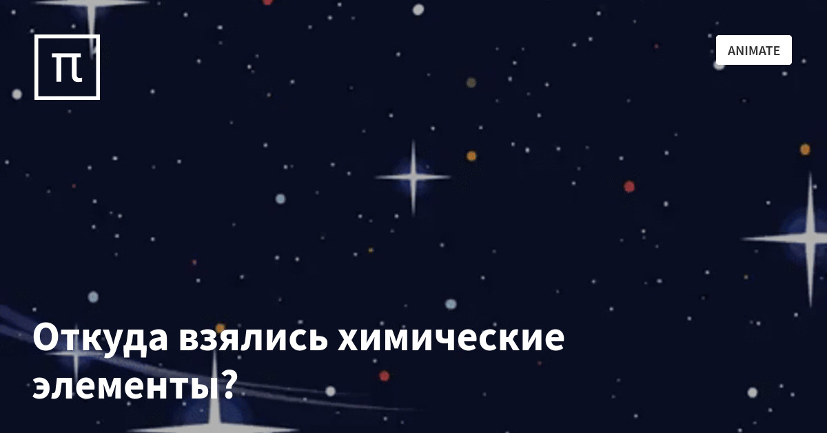 Откуда взялись химические элементы? — все самое интересное на ПостНауке