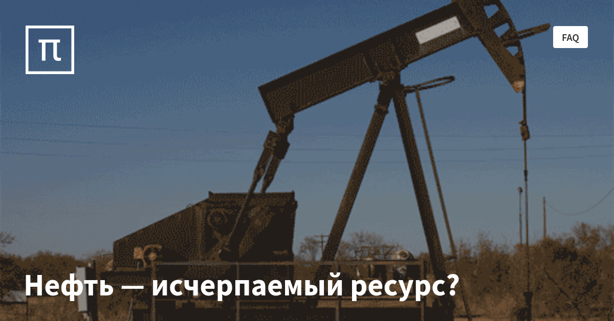 Нефть — исчерпаемый ресурс? — все самое интересное на ПостНауке