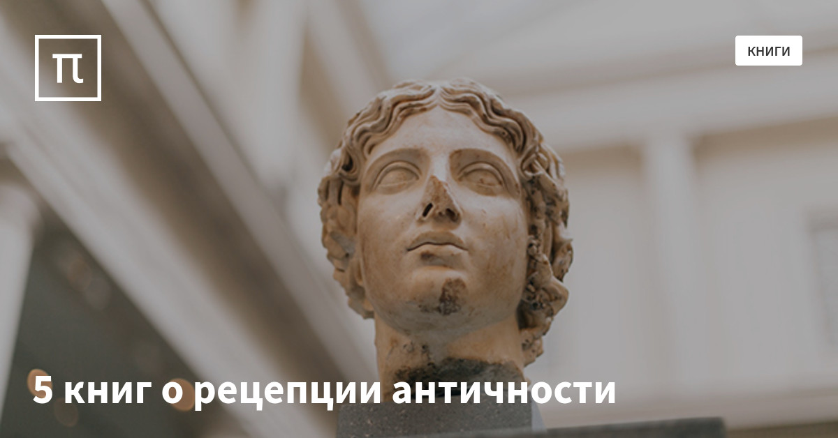 5 книг о рецепции античности — все самое интересное на ПостНауке
