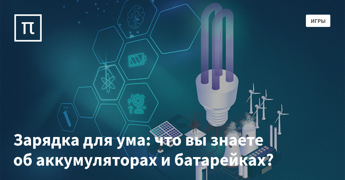 Зарядка для ума: что вы знаете об аккумуляторах и батарейках? — все ...