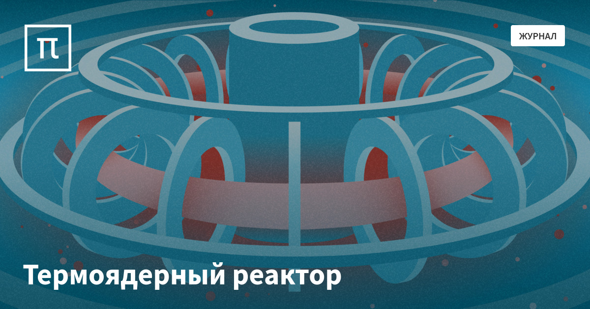 Термоядерный реактор — все самое интересное на ПостНауке