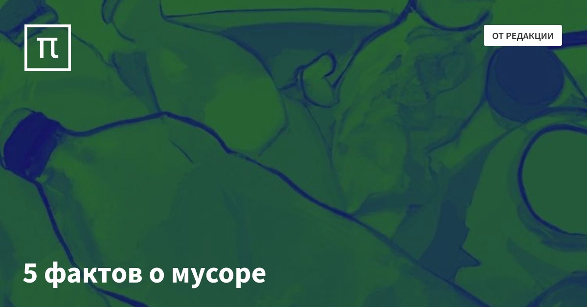 5 фактов о мусоре — все самое интересное на ПостНауке